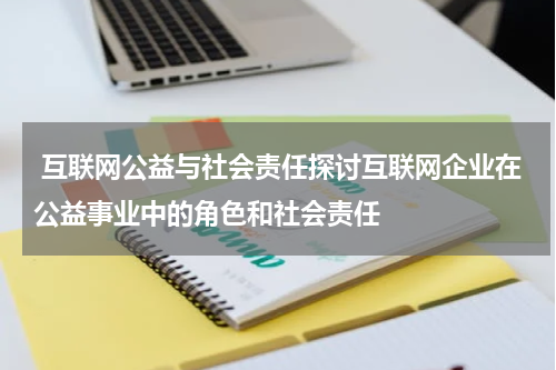 互联网公益与社会责任探讨互联网企业在公益事业中的角色和社会责任