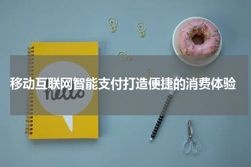  移动互联网智能支付打造便捷的消费体验