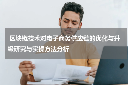 区块链技术对电子商务供应链的优化与升级研究与实操方法分析