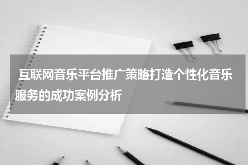  互联网音乐平台推广策略打造个性化音乐服务的成功案例分析
