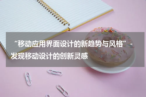  “移动应用界面设计的新趋势与风格”- 发现移动设计的创新灵感