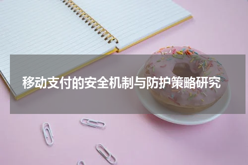 移动支付的安全机制与防护策略研究