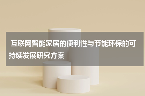  互联网智能家居的便利性与节能环保的可持续发展研究方案