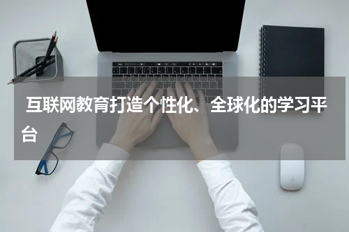  互联网教育打造个性化、全球化的学习平台