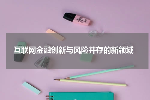  互联网金融创新与风险并存的新领域