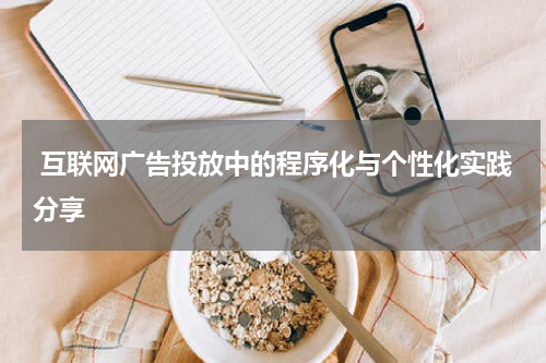 互联网广告投放中的程序化与个性化实践分享