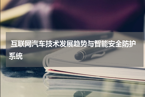  互联网汽车技术发展趋势与智能安全防护系统