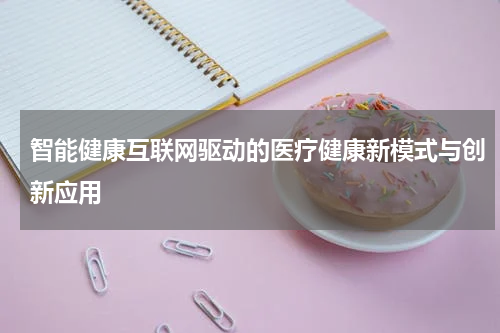 智能健康互联网驱动的医疗健康新模式与创新应用