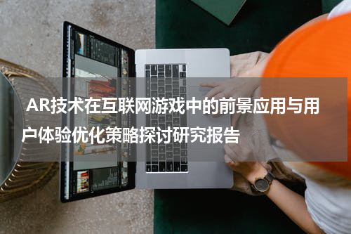  AR技术在互联网游戏中的前景应用与用户体验优化策略探讨研究报告