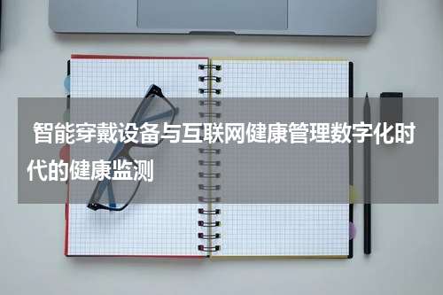  智能穿戴设备与互联网健康管理数字化时代的健康监测