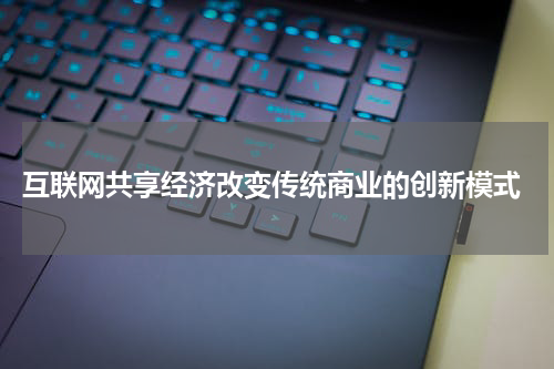  互联网共享经济改变传统商业的创新模式