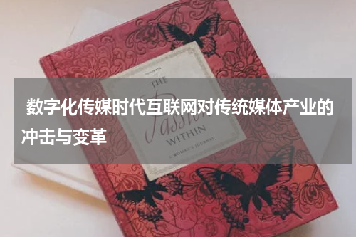  数字化传媒时代互联网对传统媒体产业的冲击与变革