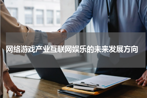  网络游戏产业互联网娱乐的未来发展方向