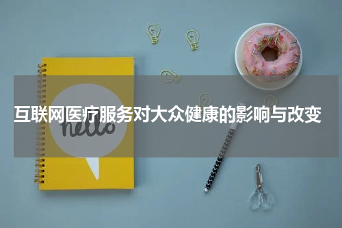  互联网医疗服务对大众健康的影响与改变