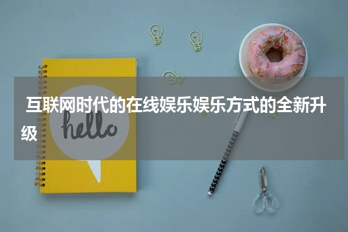  互联网时代的在线娱乐娱乐方式的全新升级