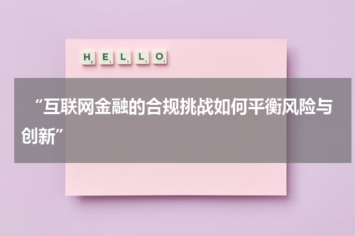  “互联网金融的合规挑战如何平衡风险与创新”