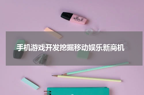  手机游戏开发挖掘移动娱乐新商机