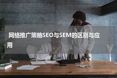 网络推广策略SEO与SEM的区别与应用