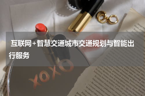  互联网+智慧交通城市交通规划与智能出行服务