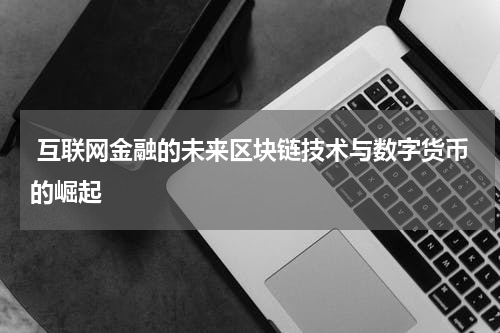  互联网金融的未来区块链技术与数字货币的崛起