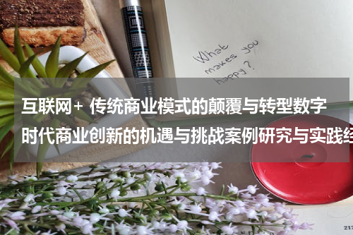 互联网+ 传统商业模式的颠覆与转型数字时代商业创新的机遇与挑战案例研究与实践经验分享