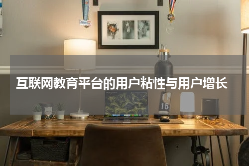  互联网教育平台的用户粘性与用户增长