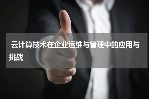  云计算技术在企业运维与管理中的应用与挑战