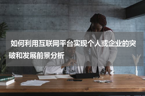 如何利用互联网平台实现个人或企业的突破和发展前景分析
