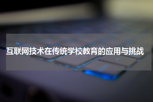 互联网技术在传统学校教育的应用与挑战