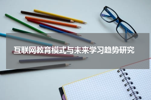 互联网教育模式与未来学习趋势研究