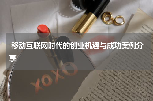 移动互联网时代的创业机遇与成功案例分享