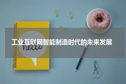 工业互联网智能制造时代的未来发展