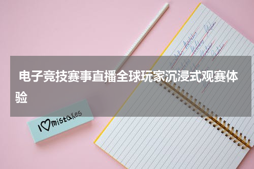 电子竞技赛事直播全球玩家沉浸式观赛体验