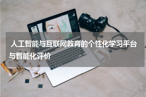 人工智能与互联网教育的个性化学习平台与智能化评价