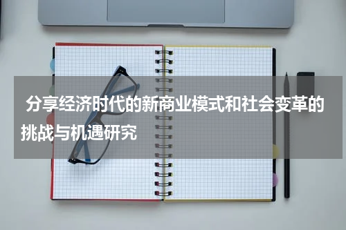  分享经济时代的新商业模式和社会变革的挑战与机遇研究