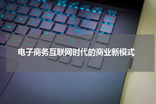  电子商务互联网时代的商业新模式