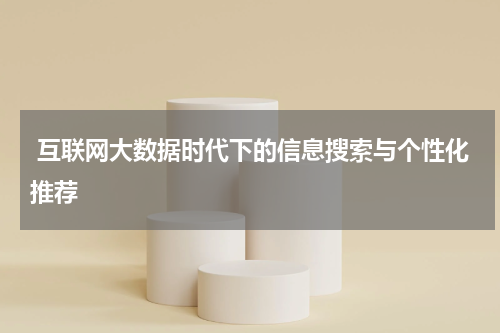  互联网大数据时代下的信息搜索与个性化推荐