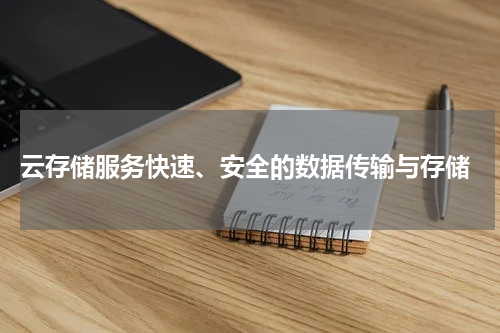  云存储服务快速、安全的数据传输与存储