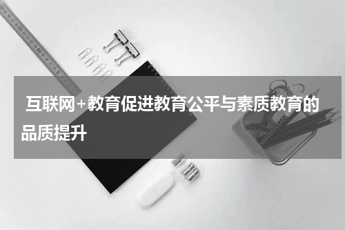  互联网+教育促进教育公平与素质教育的品质提升