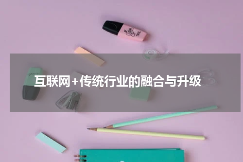  互联网+传统行业的融合与升级