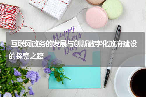  互联网政务的发展与创新数字化政府建设的探索之路