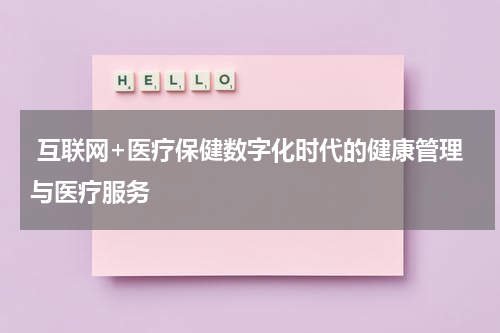  互联网+医疗保健数字化时代的健康管理与医疗服务 