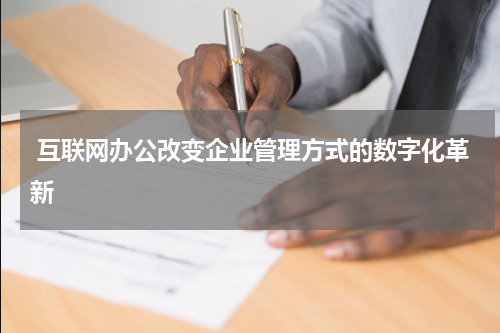 互联网办公改变企业管理方式的数字化革新