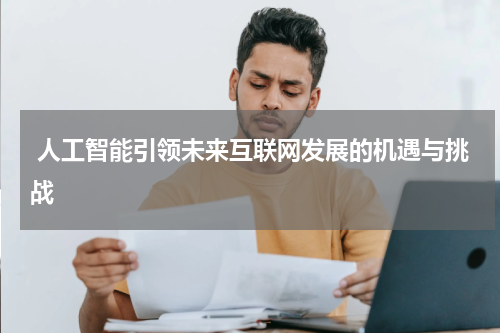  人工智能引领未来互联网发展的机遇与挑战
