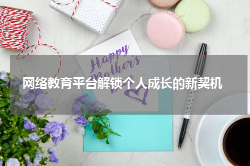  网络教育平台解锁个人成长的新契机