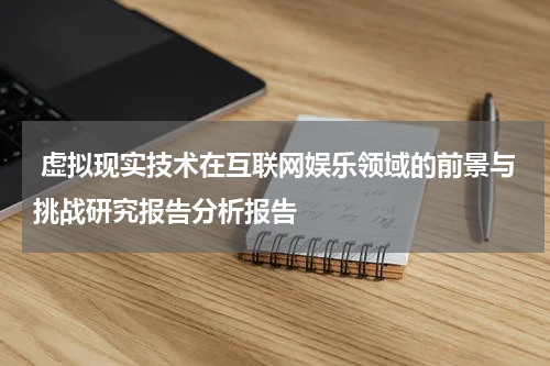 虚拟现实技术在互联网娱乐领域的前景与挑战研究报告分析报告