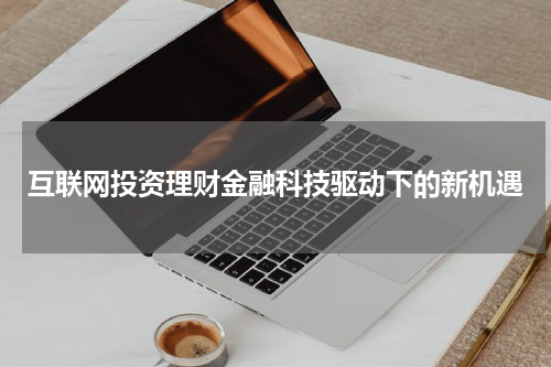 互联网投资理财金融科技驱动下的新机遇