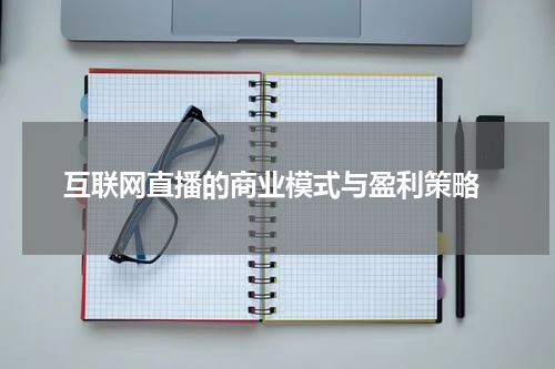  互联网直播的商业模式与盈利策略