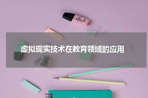  虚拟现实技术在教育领域的应用