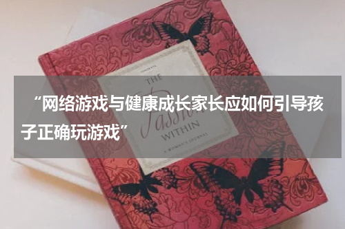  “网络游戏与健康成长家长应如何引导孩子正确玩游戏”